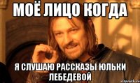 Моё лицо когда я слушаю рассказы Юльки Лебедевой