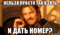 нельзя просто так взять и дать номер?