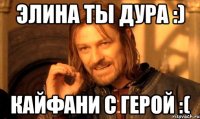 Элина ты дура :) Кайфани с герой :(