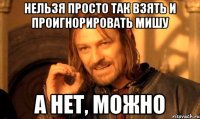 нельзя просто так взять и проигнорировать мишу а нет, можно