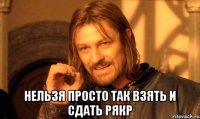  Нельзя просто так взять и сдать РЯКР