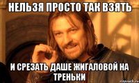 нельзя просто так взять и срезать даше жигаловой на треньки
