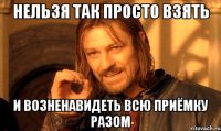 Нельзя так просто взять и возненавидеть всю приёмку разом