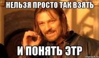 НЕЛЬЗЯ ПРОСТО ТАК ВЗЯТЬ И ПОНЯТЬ ЭТР