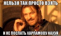 Нельзя так просто взять И не послать харламову нахуй