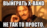 Выйграть X-Band Не так то просто.