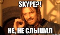 Skype?! Не, не слышал