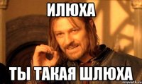 Илюха Ты такая шлюха