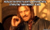 Нельзя так просто взять и пропустить открытие "Киномакса" в Уфе 