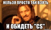 Нельзя просто так взять и обидеть "Cs"