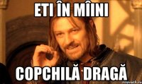 Eti în mîini copchilă dragă