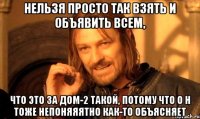 нельзя просто так взять и объявить всем, что это за дом-2 такой, потому что о н тоже непоняяятно как-то объясняет