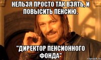 Нельзя просто так взять, и повысить пенсию. "Директор Пенсионного фонда"