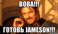 ВОВА!!! ГОТОВЬ Jameson!!!