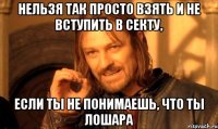 нельзя так просто взять и не вступить в секту, если ты не понимаешь, что ты лошара