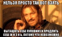 нельзя просто так вот взять вытащить себе пуповину и продлить себе ж и з н ь, потому что невозможно