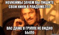 Ноунеймы зачем вы пишите свои ники в рандоме??? вас даже в группе не видно было