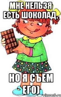 Мне нельзя есть шоколад, но я съем его)