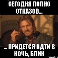 сегодня полно отказов... ... придется идти в ночь, блин