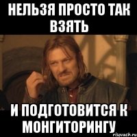 нельзя просто так взять и подготовится к монгиторингу