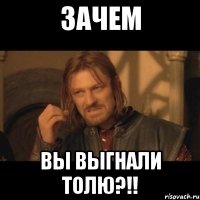 Зачем вы выгнали Толю?!!