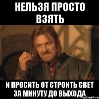 Нельзя просто взять И просить от строить свет за минуту до выхода