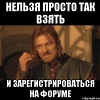 Нельзя просто так взять и зарегистрироваться на форуме