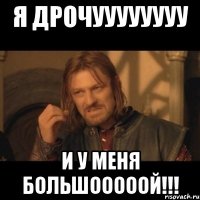 Я дрочуууууууу и у меня большооооой!!!