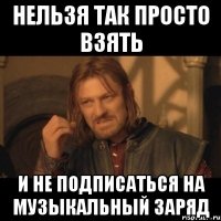 Нельзя так просто взять и не подписаться на музыкальный заряд