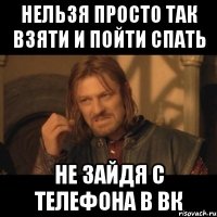 нельзя просто так взяти и пойти спать не зайдя с телефона в вк