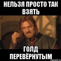 Нельзя просто так взять Голд перевёрнутым