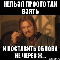 Нельзя просто так взять И поставить обнову не через ж...