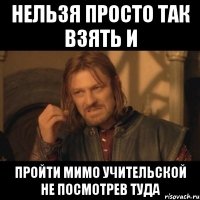 нельзя просто так взять и пройти мимо учительской не посмотрев туда