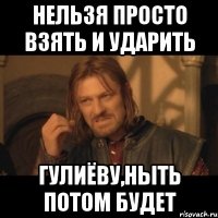 Нельзя просто взять и ударить Гулиёву,ныть потом будет