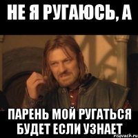 не я ругаюсь, а парень мой ругаться будет если узнает