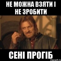 не можна взяти і не зробити Сені прогіб