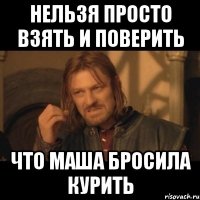 Нельзя просто взять и поверить Что Маша бросила курить