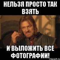 нельзя просто так взять и выложить ВСЕ фотографии!