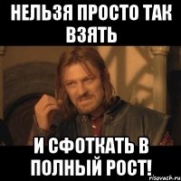 нельзя просто так взять и сфоткать в полный рост!