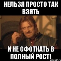 нельзя просто так взять и не сфоткать в полный рост!