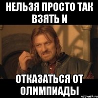 Нельзя просто так взять и отказаться от олимпиады