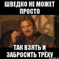 шведко не может просто так взять и забросить трёху