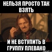 Нельзя просто так взять И не вступить в группу Плевако