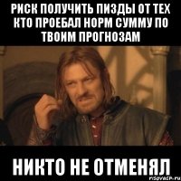 Риск получить пизды от тех кто проебал норм сумму по твоим прогнозам никто не отменял