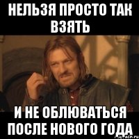 НЕЛЬЗЯ ПРОСТО ТАК ВЗЯТЬ и не облюваться после нового года