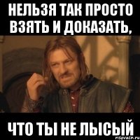 нельзя так просто взять и доказать, что ты не лысый