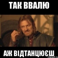 так ввалю аж відтанцюєш