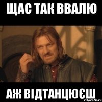 щас так ввалю аж відтанцюєш