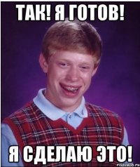 ТАК! Я ГОТОВ! Я СДЕЛАЮ ЭТО!