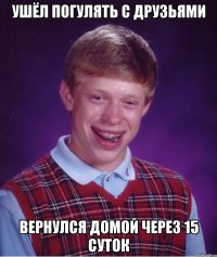 Ушёл погулять с друзьями Вернулся домой через 15 суток